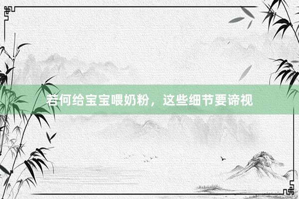 若何给宝宝喂奶粉，这些细节要谛视
