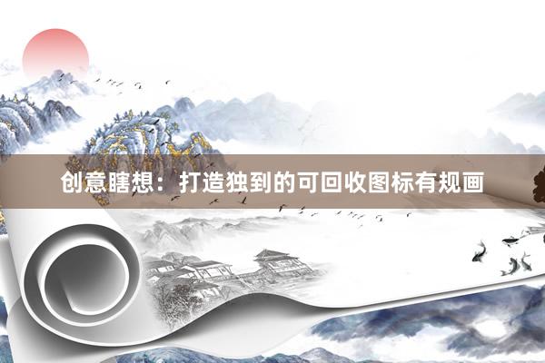 创意瞎想：打造独到的可回收图标有规画