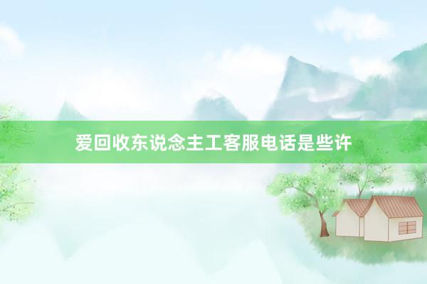爱回收东说念主工客服电话是些许