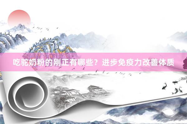 吃驼奶粉的刚正有哪些？进步免疫力改善体质