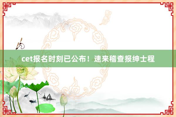 cet报名时刻已公布！速来稽查报绅士程