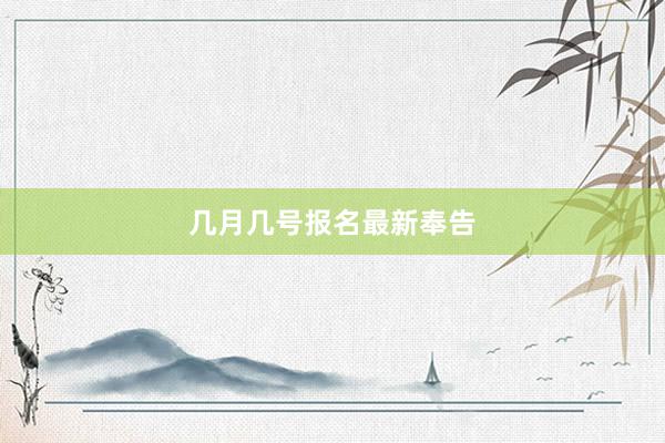 几月几号报名最新奉告