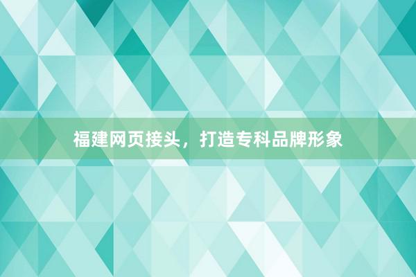 福建网页接头，打造专科品牌形象