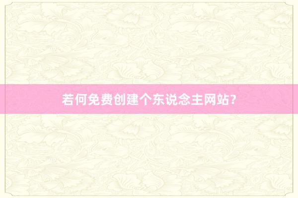 若何免费创建个东说念主网站？