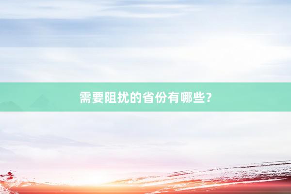 需要阻扰的省份有哪些？