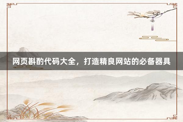 网页斟酌代码大全，打造精良网站的必备器具