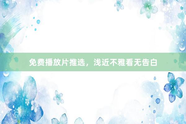 免费播放片推选，浅近不雅看无告白