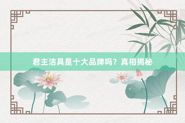 君主洁具是十大品牌吗？真相揭秘