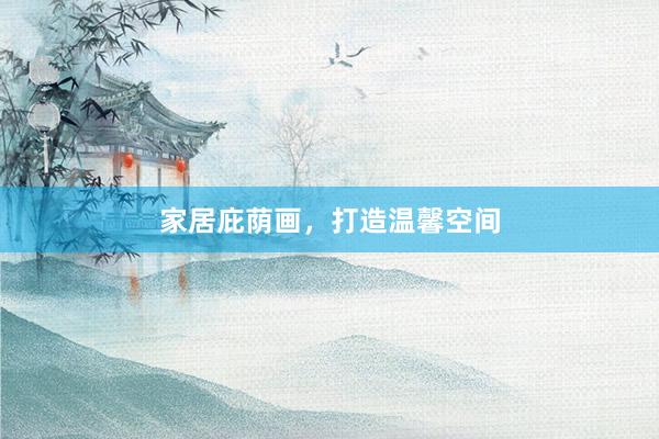 家居庇荫画，打造温馨空间