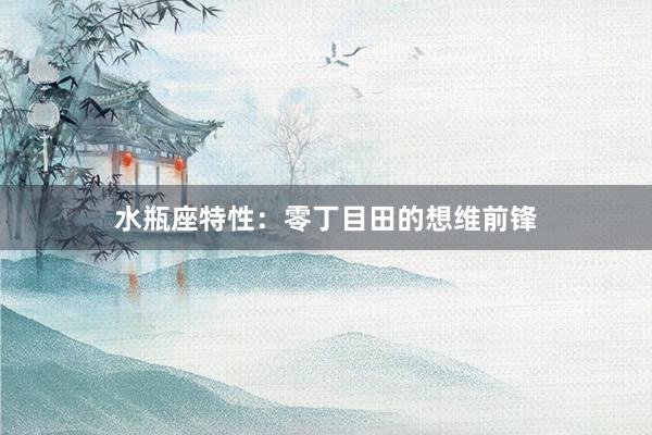 水瓶座特性：零丁目田的想维前锋