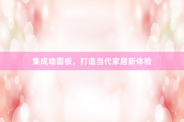 集成墙面板，打造当代家居新体验